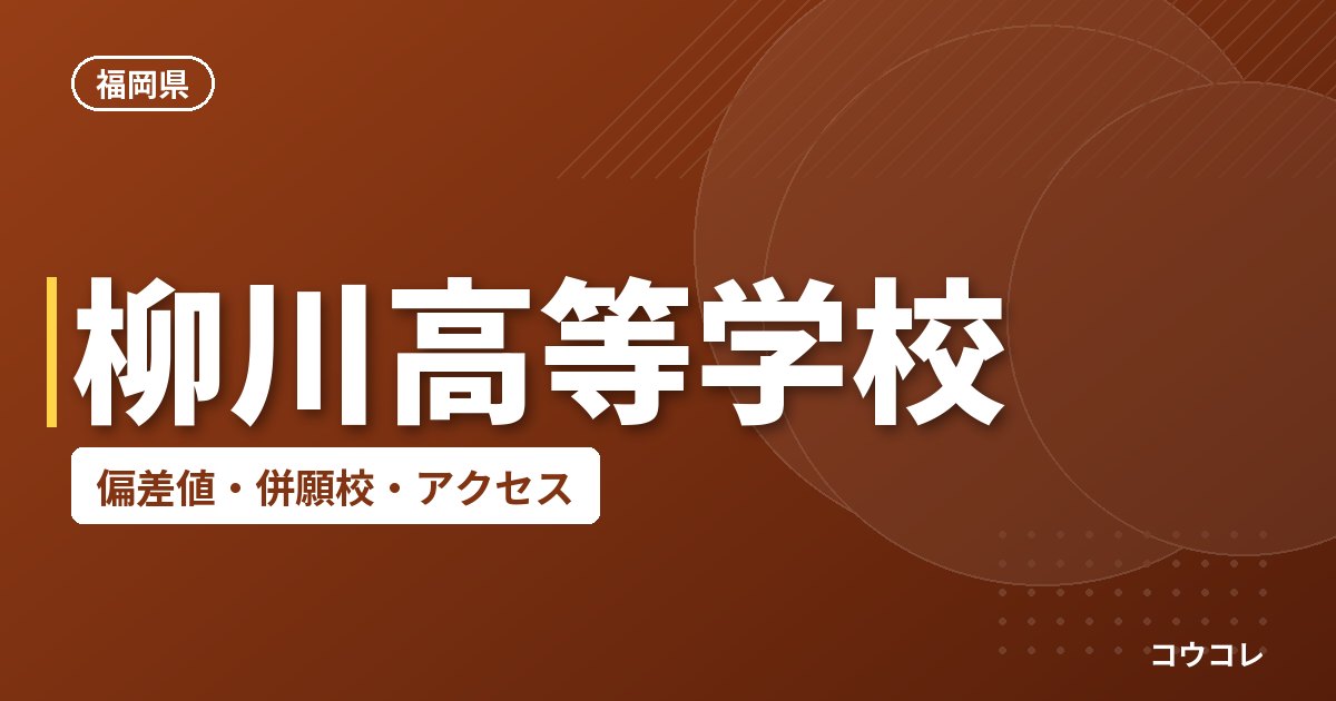 柳川高等学校の偏差値・併願校・アクセス