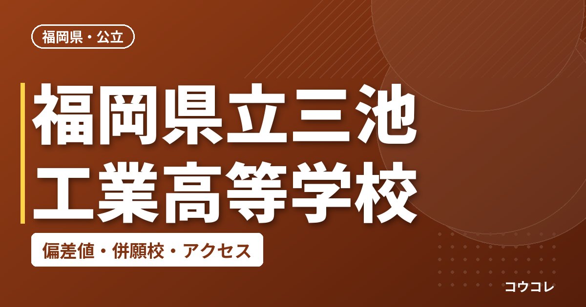 福岡県立三池工業高等学校の偏差値・併願校・アクセス