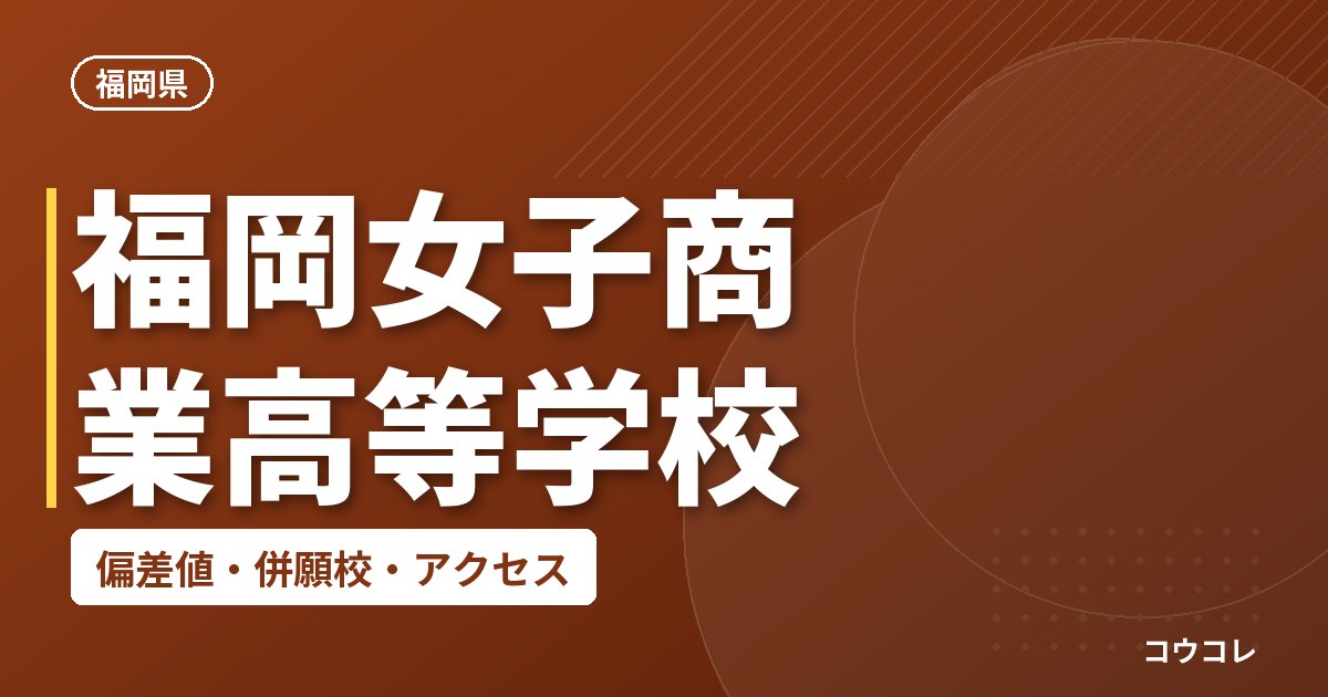 福岡女子商業高等学校の偏差値・併願校・アクセス