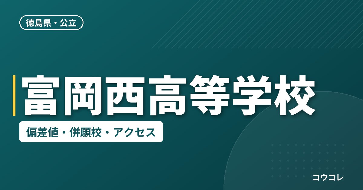 富岡西高等学校の偏差値・併願校・アクセス