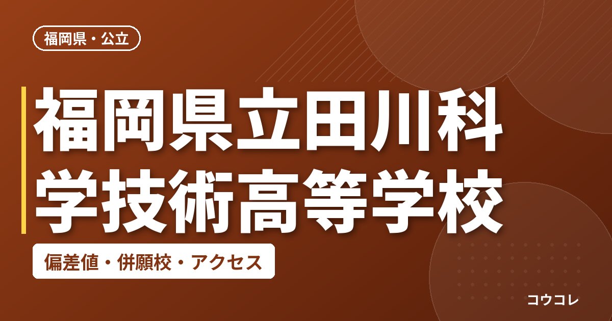 福岡県立田川科学技術高等学校の偏差値・併願校・アクセス
