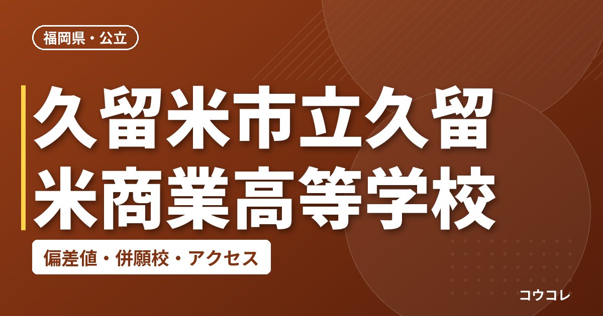久留米市立久留米商業高等学校の偏差値・併願校・アクセス