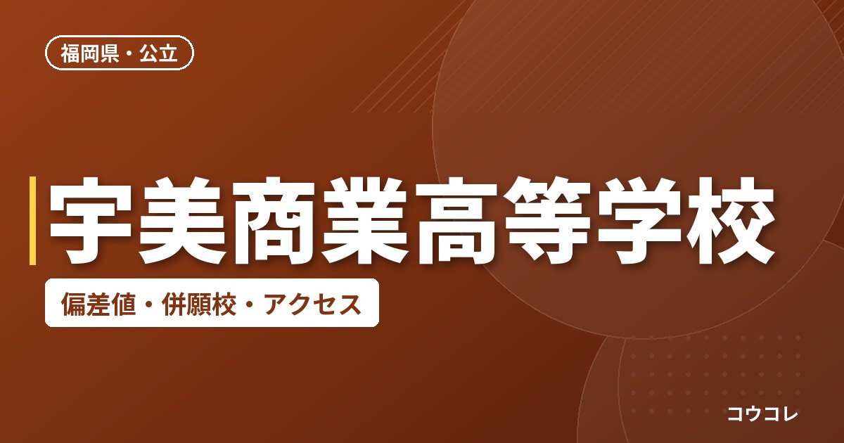 宇美商業高等学校の偏差値・併願校・アクセス