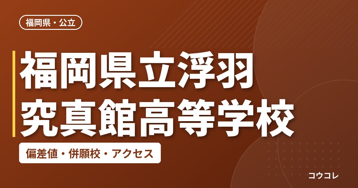 福岡県立浮羽究真館高等学校の偏差値・併願校・アクセス