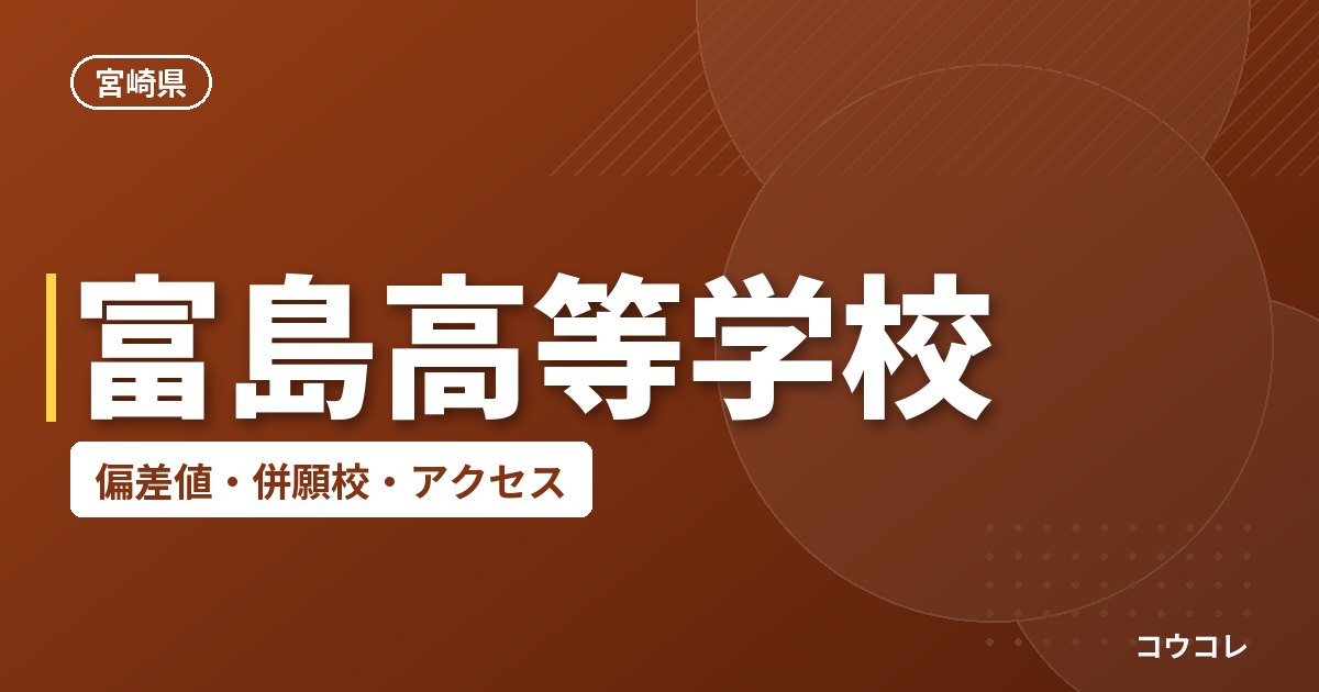富島高等学校の偏差値・併願校・アクセス
