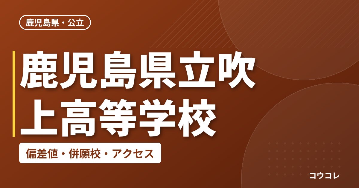 鹿児島県立吹上高等学校の偏差値・併願校・アクセス