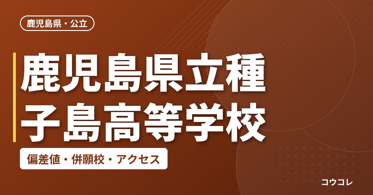 鹿児島県立種子島高等学校の偏差値・併願校・アクセス