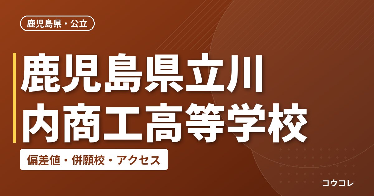 鹿児島県立川内商工高等学校の偏差値・併願校・アクセス