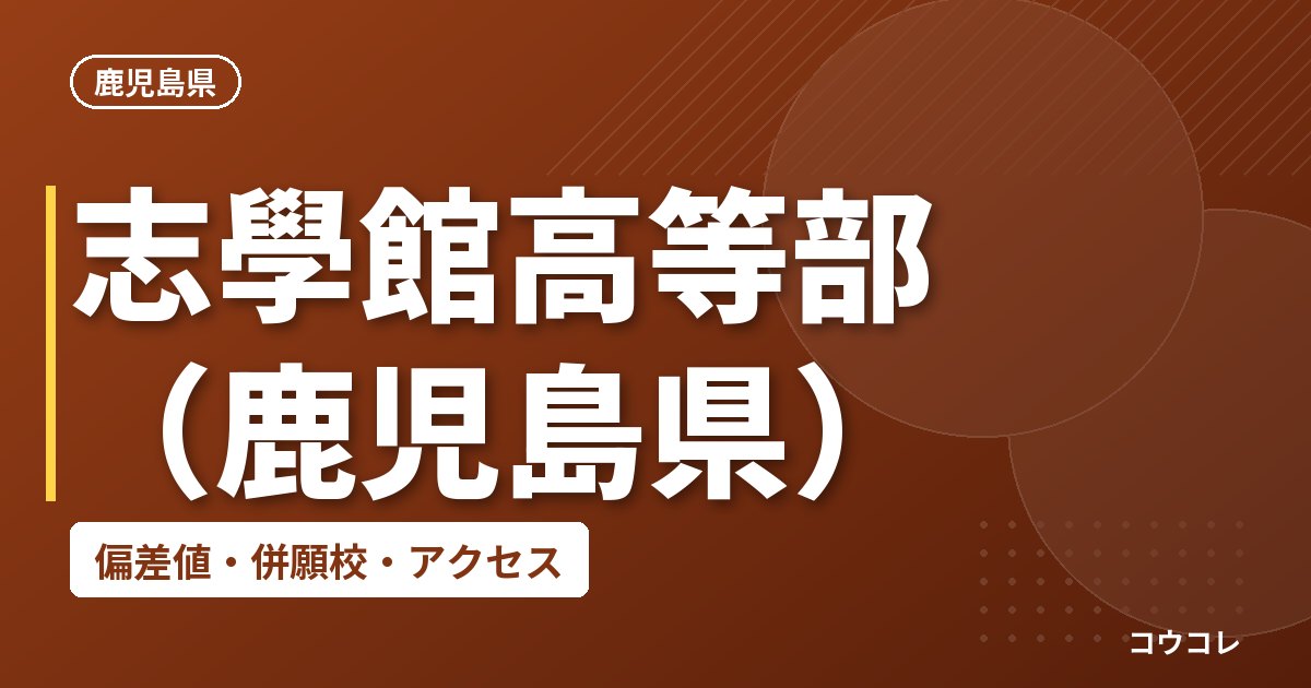 志學館高等部（鹿児島県）の偏差値・併願校・アクセス