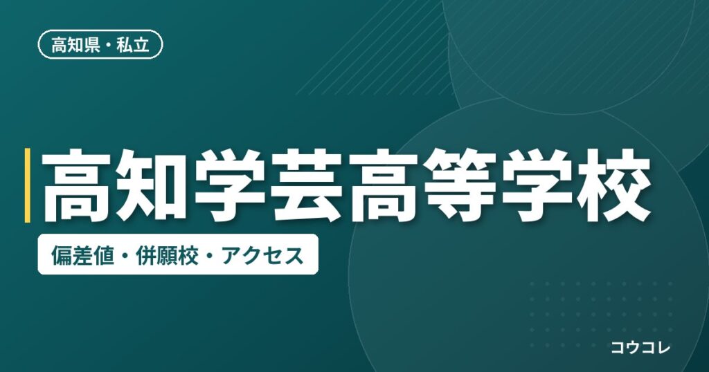 高知学芸高等学校の偏差値・併願校・アクセス