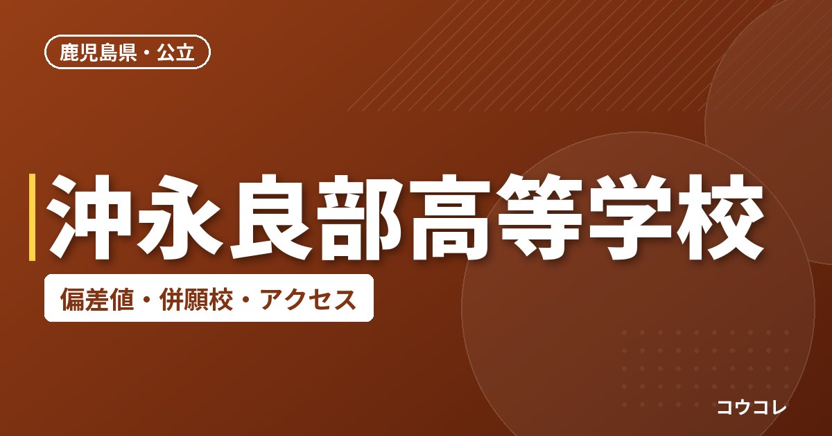 沖永良部高等学校の偏差値・併願校・アクセス