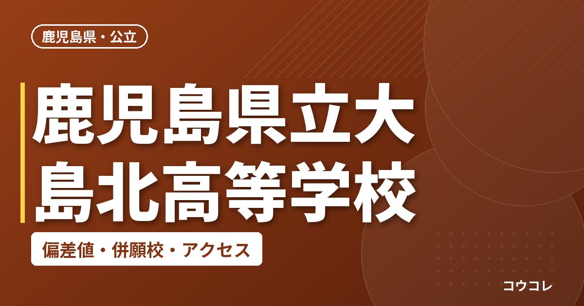 鹿児島県立大島北高等学校の偏差値・併願校・アクセス