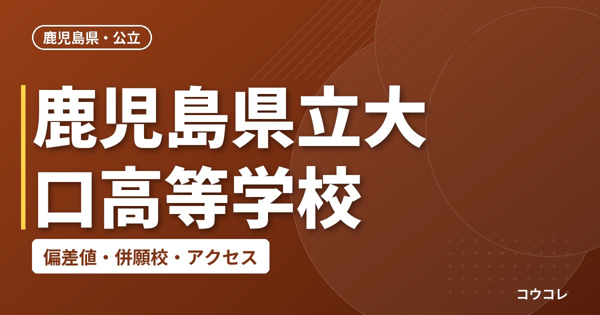 鹿児島県立大口高等学校の偏差値・併願校・アクセス