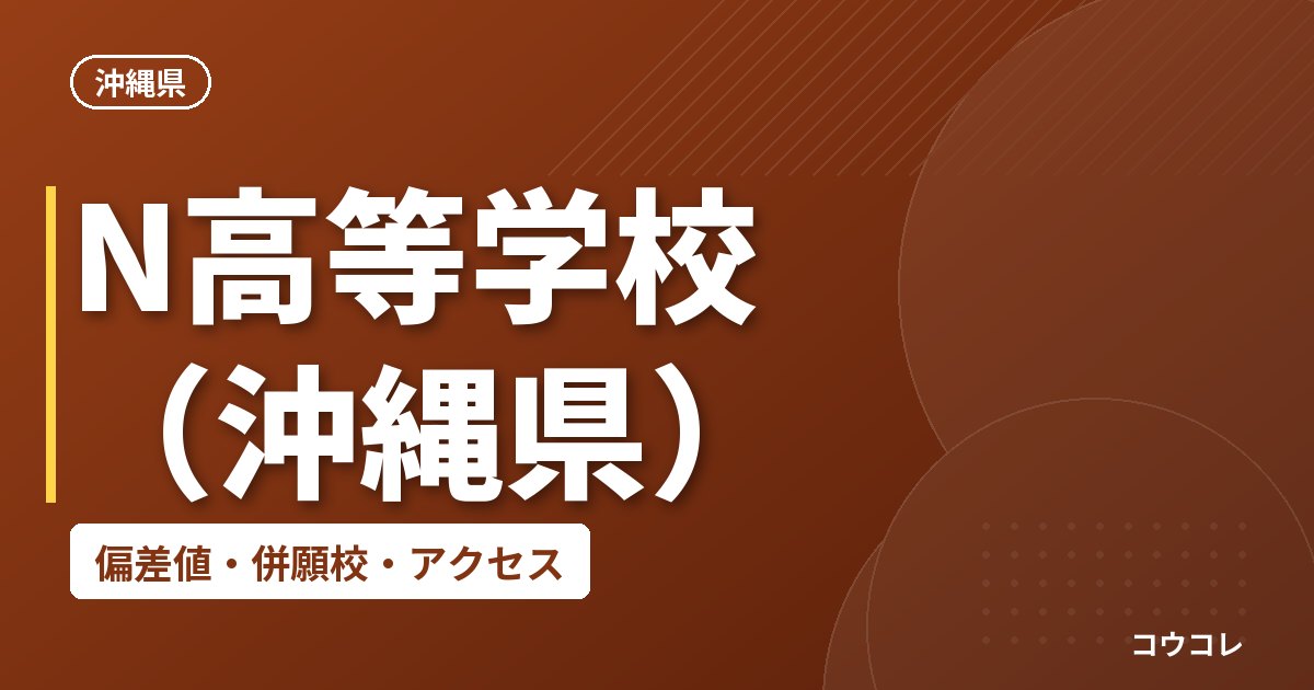 N高等学校（沖縄県）の偏差値・併願校・アクセス