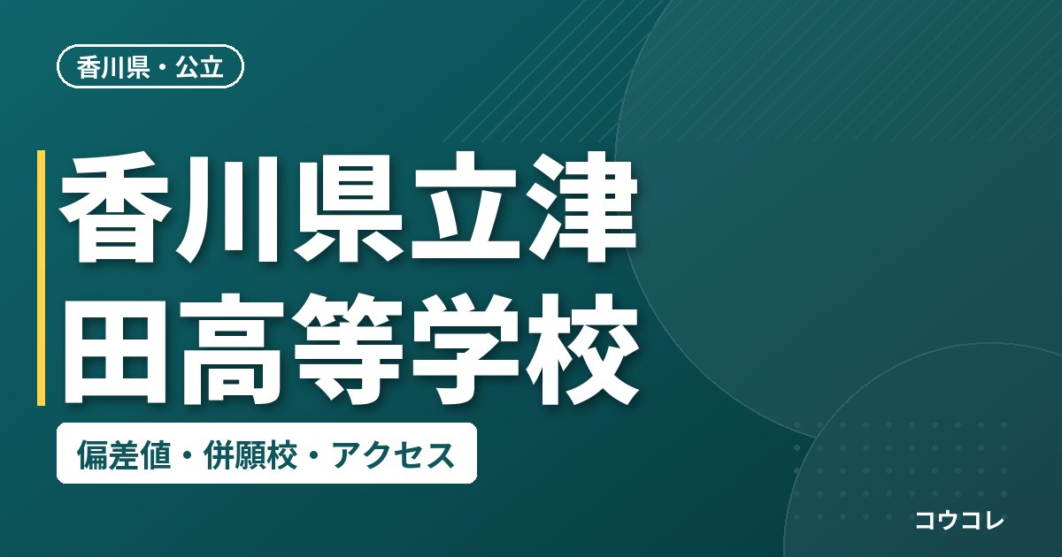 香川県立津田高等学校の偏差値・併願校・アクセス