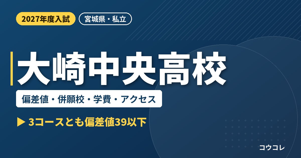 大崎中央高校の偏差値・併願校・学費・アクセス｜2027年度入試