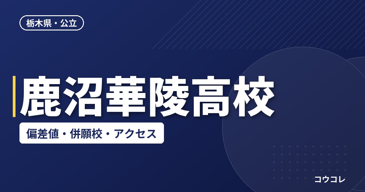 鹿沼華陵高校の偏差値・併願校・アクセス(2026-2027)