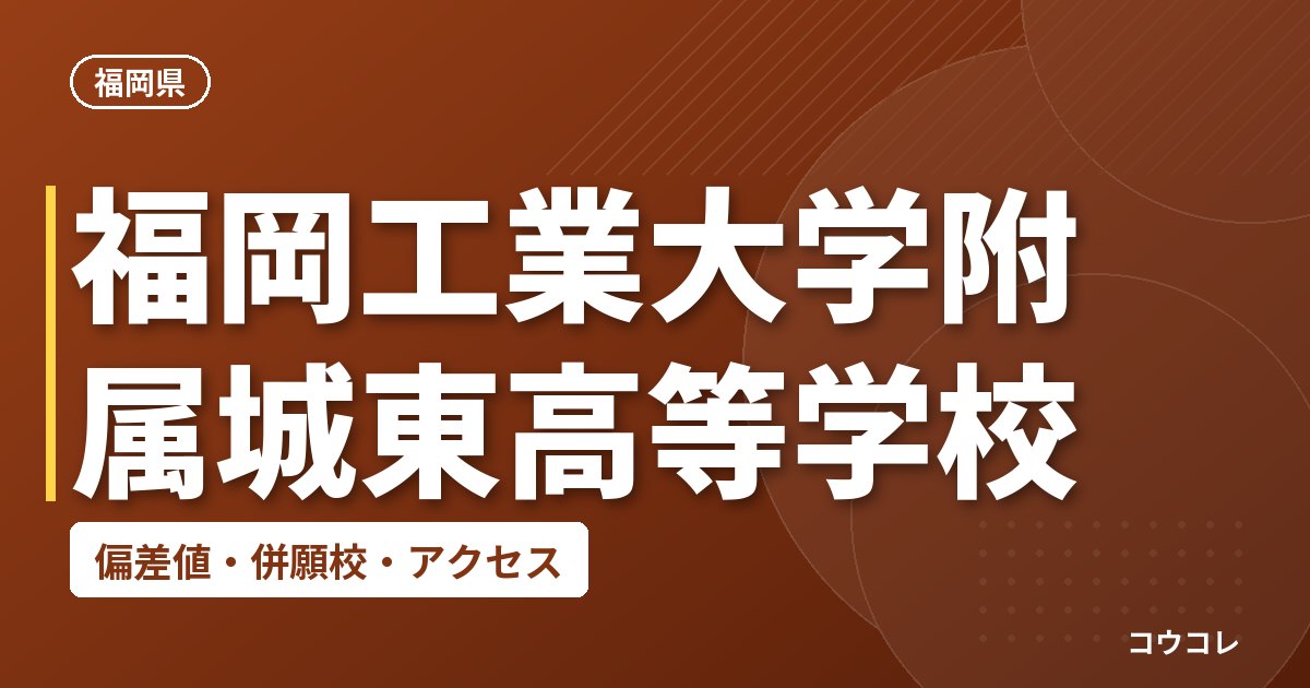 福岡工業大学附属城東高等学校の偏差値・併願校・アクセス