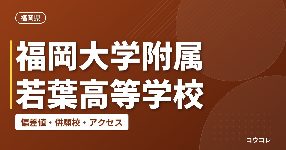 福岡大学附属若葉高等学校の偏差値・併願校・アクセス