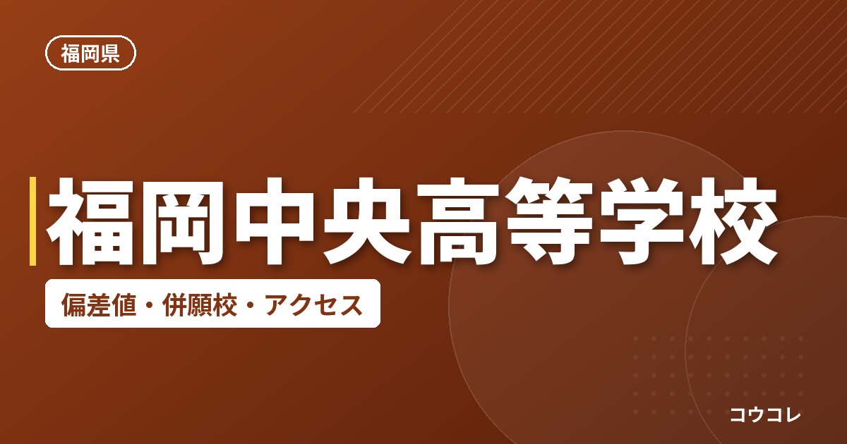 福岡中央高等学校の偏差値・併願校・アクセス