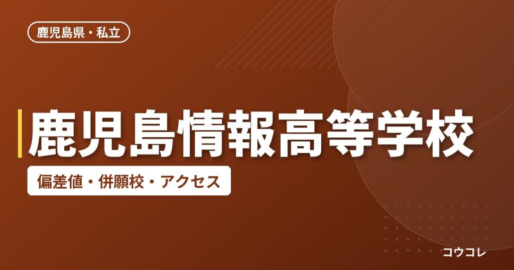 鹿児島情報高等学校の偏差値・併願校・アクセス
