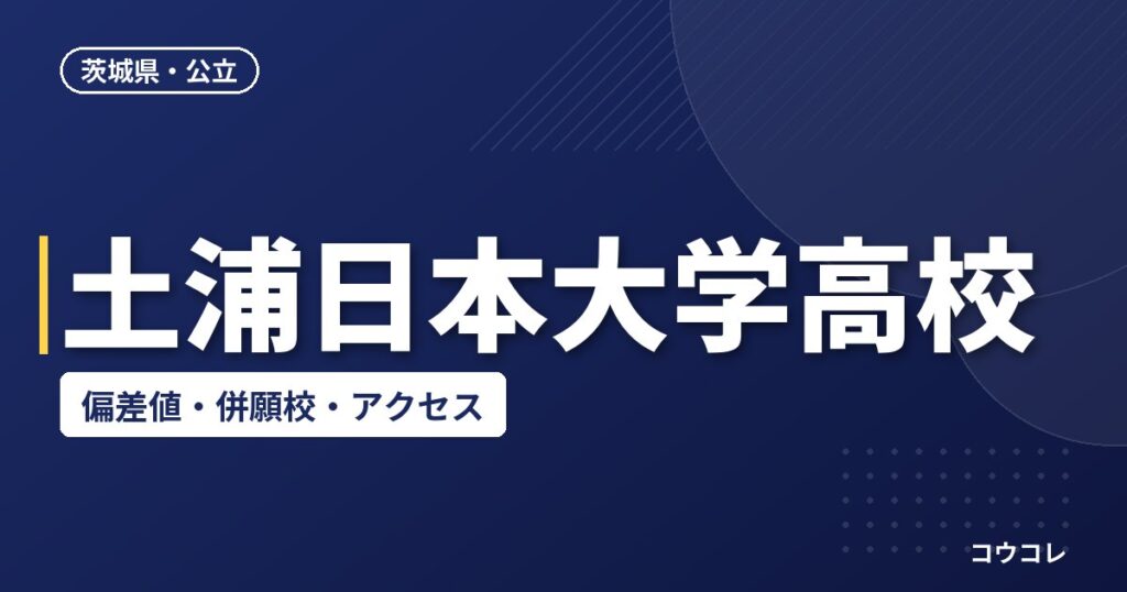 土浦日本大学高校の偏差値・併願校・アクセス(2026-2027)