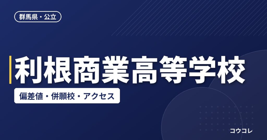 利根商業高等学校の偏差値・併願校・アクセス