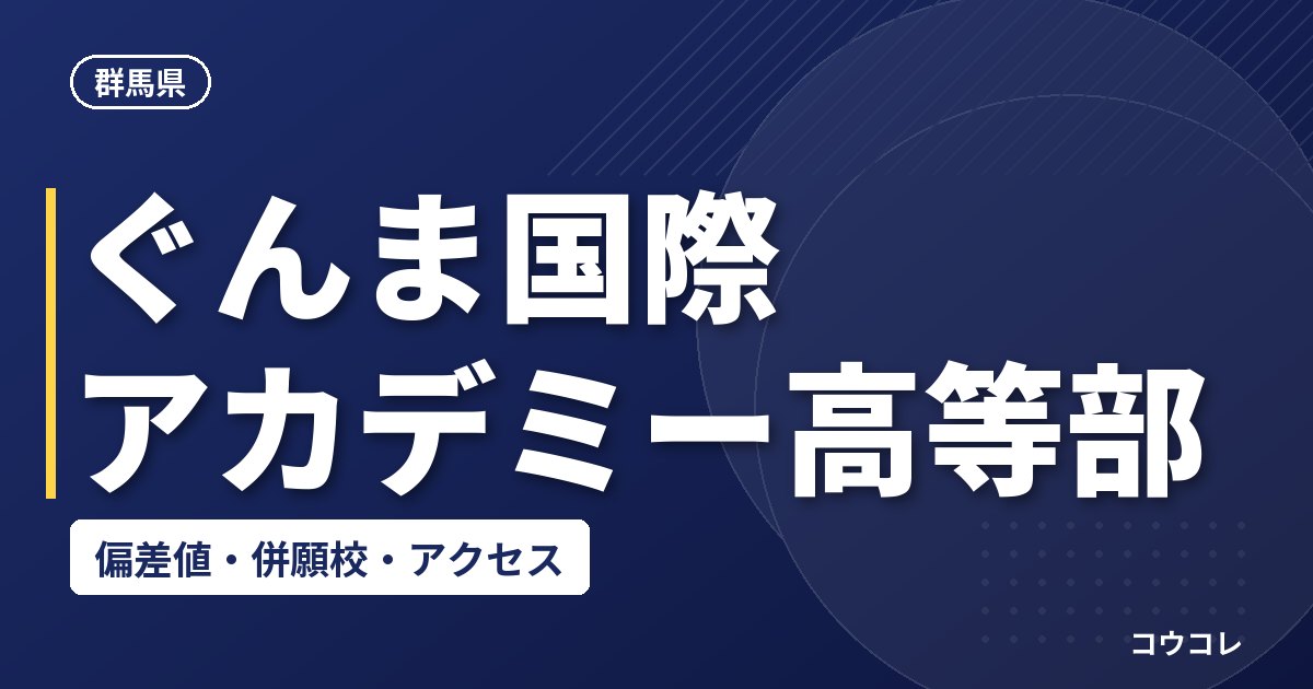 ぐんま国際アカデミー高等部の偏差値・併願校・アクセス