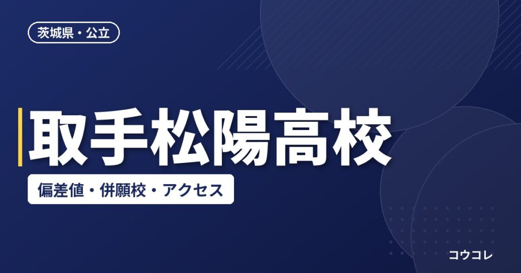 取手松陽高校の偏差値・併願校・アクセス(2026-2027)