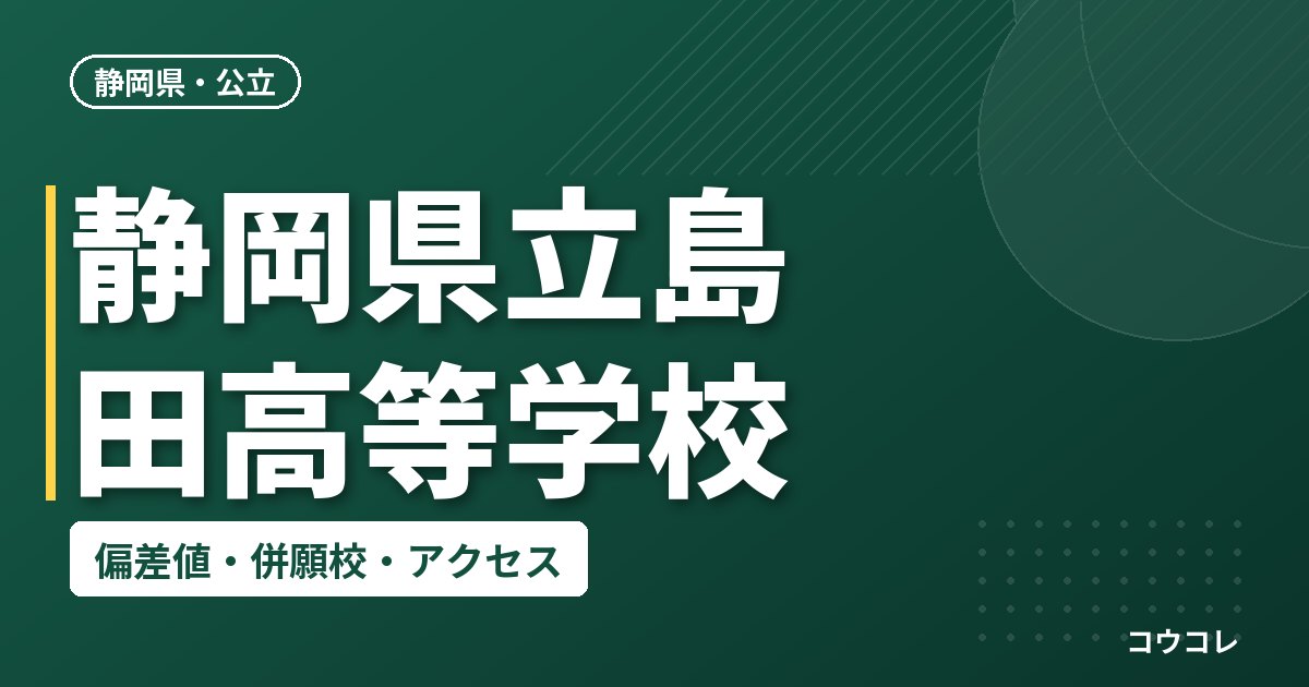 静岡県立島田高等学校の偏差値・併願校・アクセス